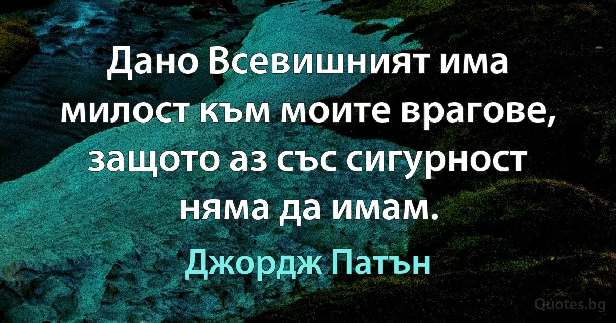 Дано Всевишният има милост към моите врагове, защото аз със сигурност няма да имам. (Джордж Патън)