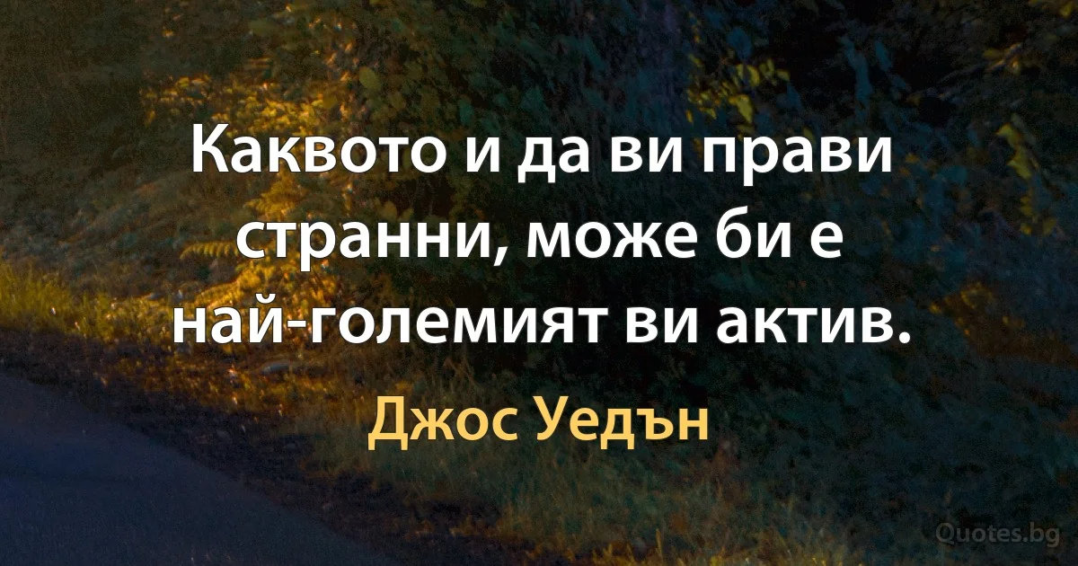 Каквото и да ви прави странни, може би е най-големият ви актив. (Джос Уедън)