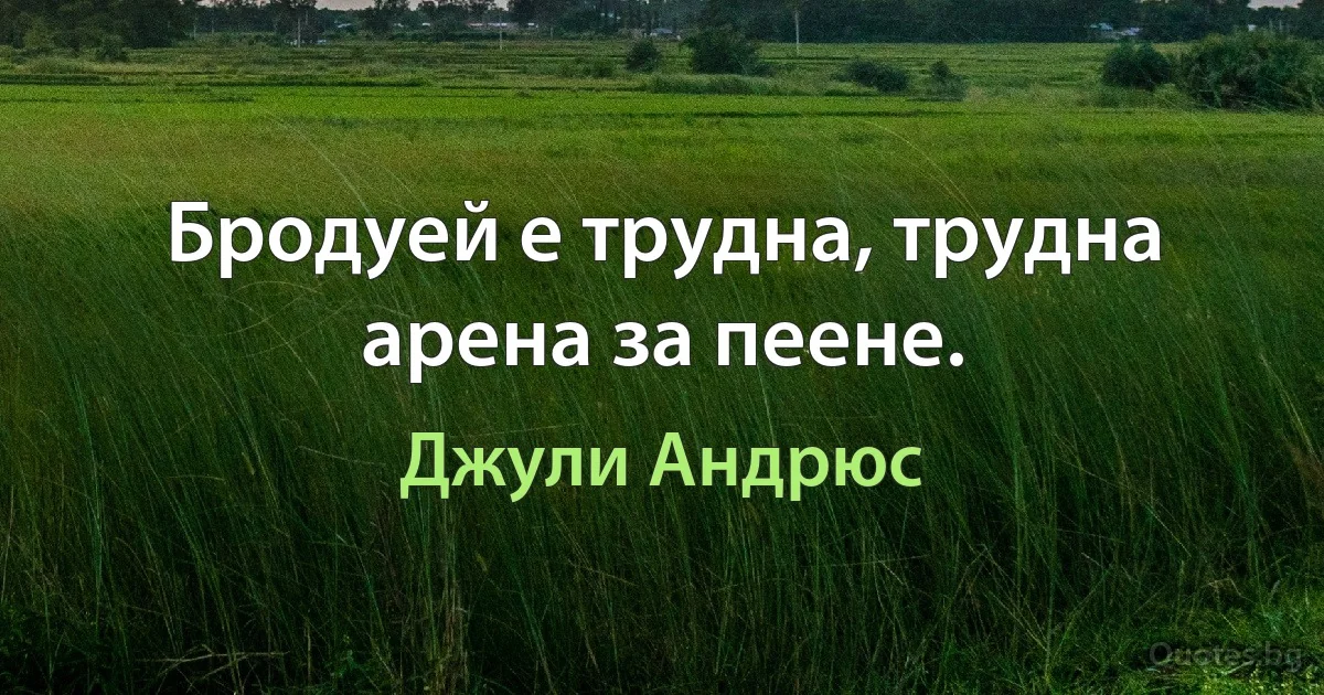 Бродуей е трудна, трудна арена за пеене. (Джули Андрюс)