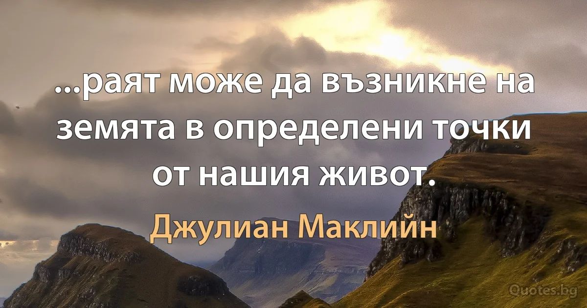 ...раят може да възникне на земята в определени точки от нашия живот. (Джулиан Маклийн)