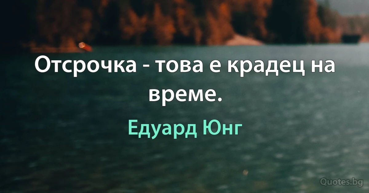 Отсрочка - това е крадец на време. (Едуард Юнг)