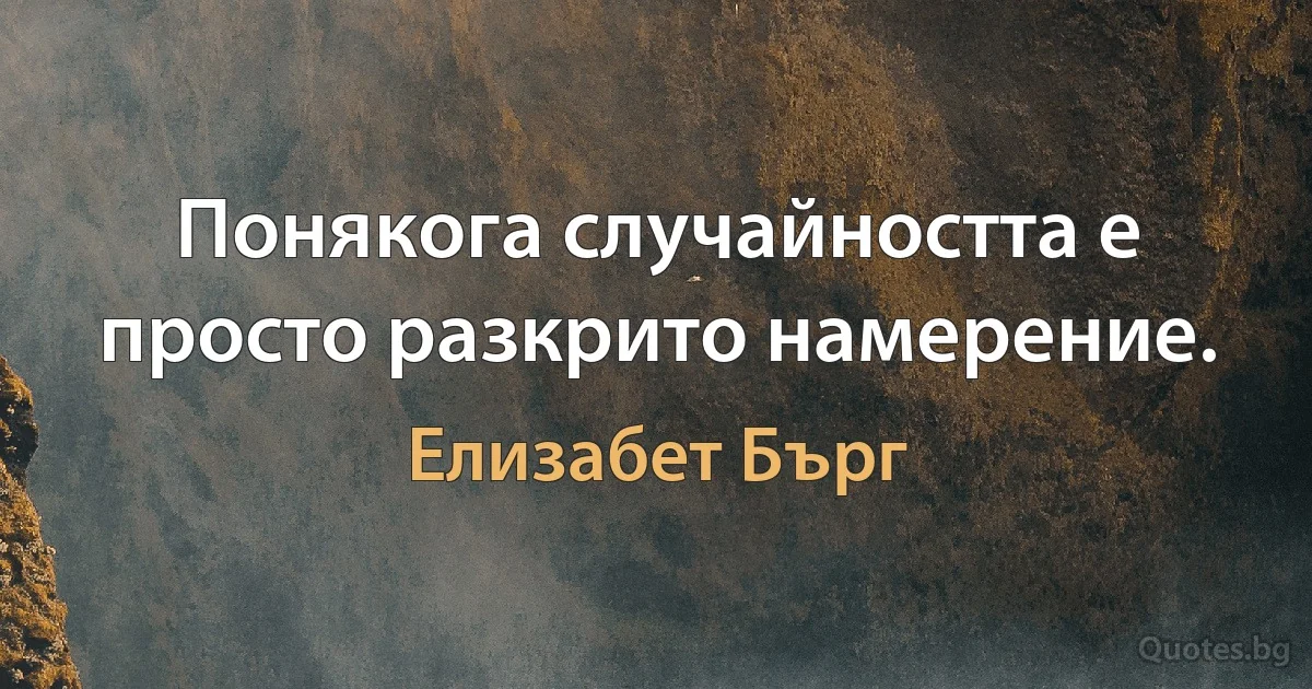 Понякога случайността е просто разкрито намерение. (Елизабет Бърг)