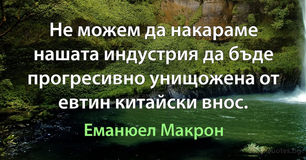 Не можем да накараме нашата индустрия да бъде прогресивно унищожена от евтин китайски внос. (Еманюел Макрон)