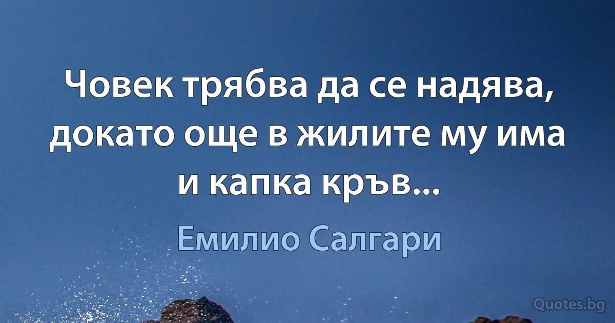 Човек трябва да се надява, докато още в жилите му има и капка кръв... (Емилио Салгари)