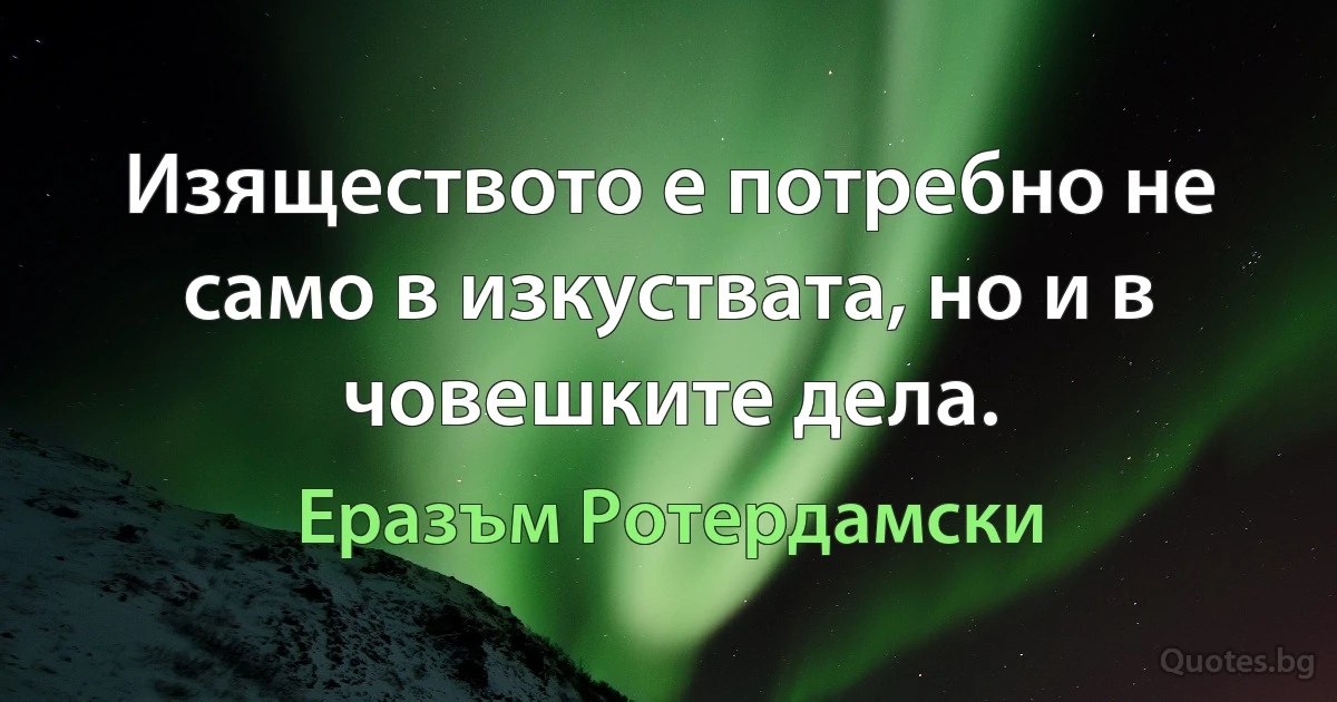 Изяществото е потребно не само в изкуствата, но и в човешките дела. (Еразъм Ротердамски)