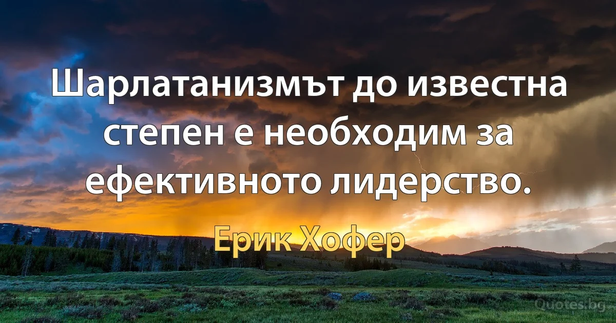 Шарлатанизмът до известна степен е необходим за ефективното лидерство. (Ерик Хофер)