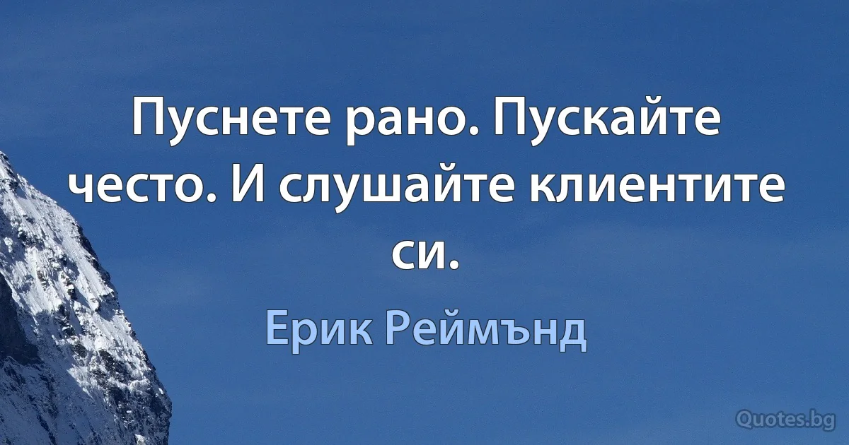 Пуснете рано. Пускайте често. И слушайте клиентите си. (Ерик Реймънд)