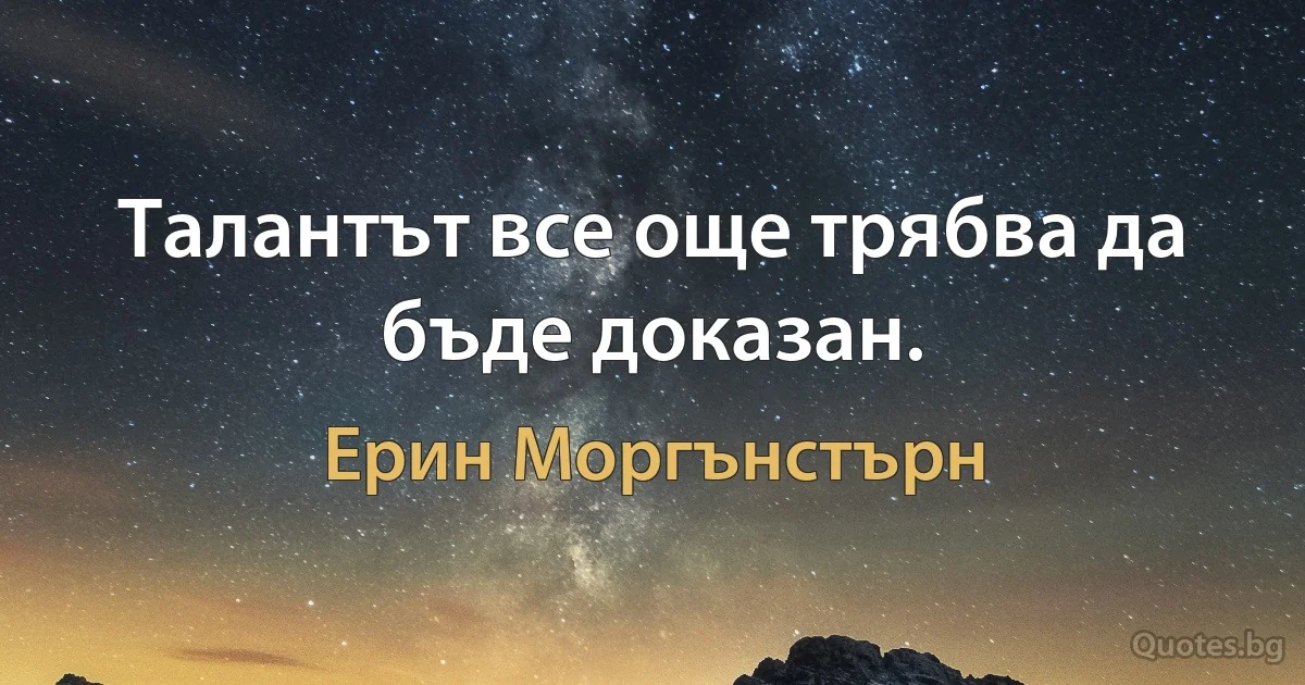 Талантът все още трябва да бъде доказан. (Ерин Моргънстърн)