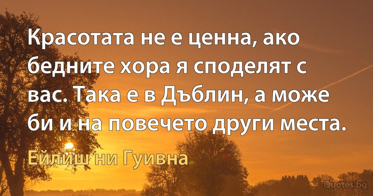 Красотата не е ценна, ако бедните хора я споделят с вас. Така е в Дъблин, а може би и на повечето други места. (Ейлиш ни Гуивна)