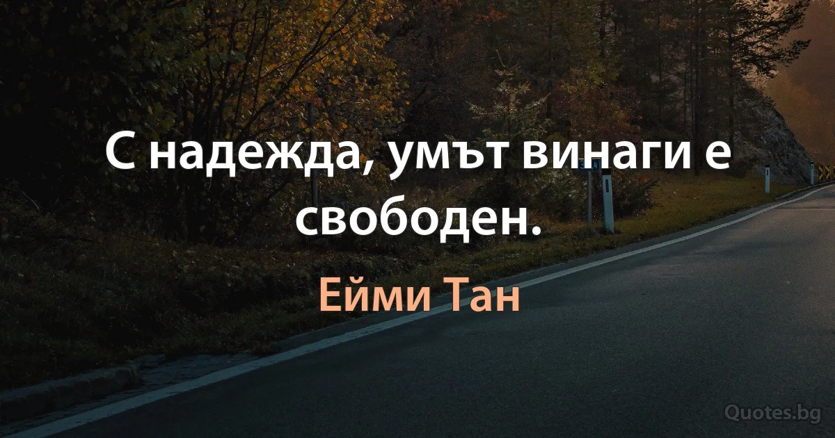 С надежда, умът винаги е свободен. (Ейми Тан)