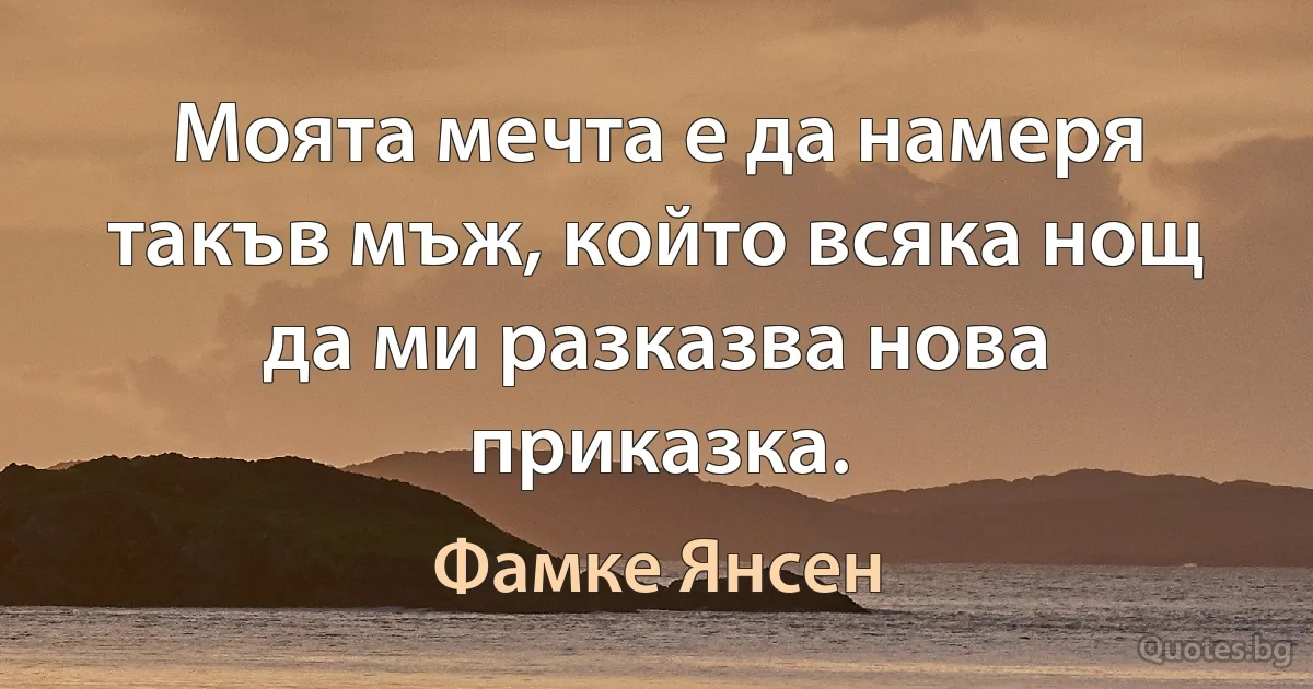 Моята мечта е да намеря такъв мъж, който всяка нощ да ми разказва нова приказка. (Фамке Янсен)