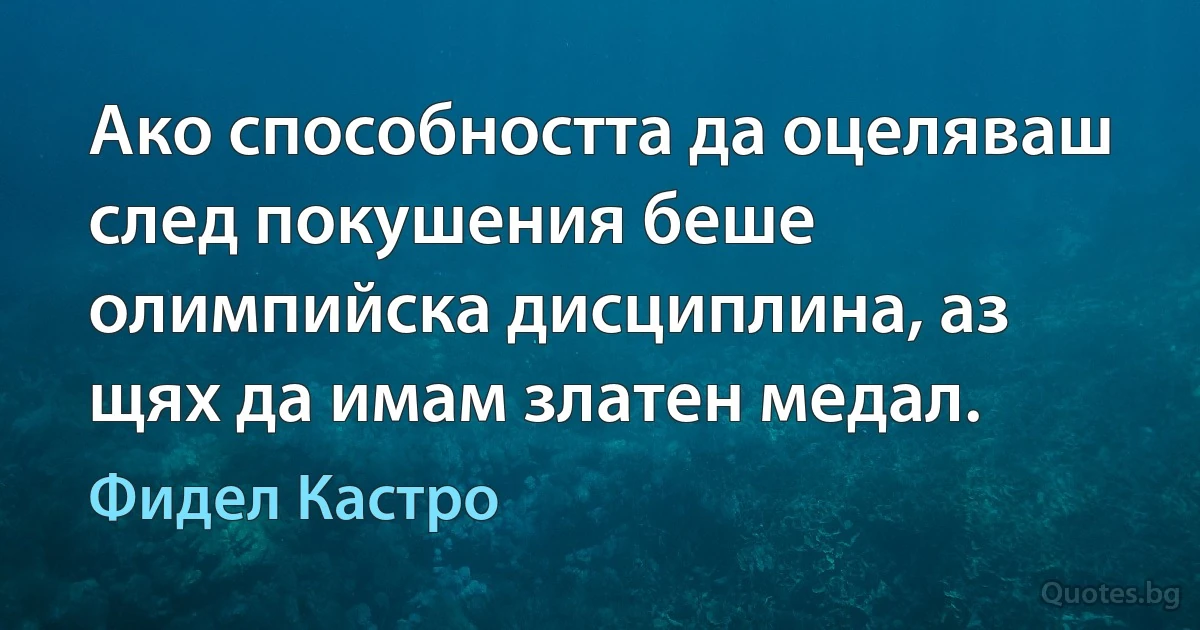 Ако способността да оцеляваш след покушения беше олимпийска дисциплина, аз щях да имам златен медал. (Фидел Кастро)