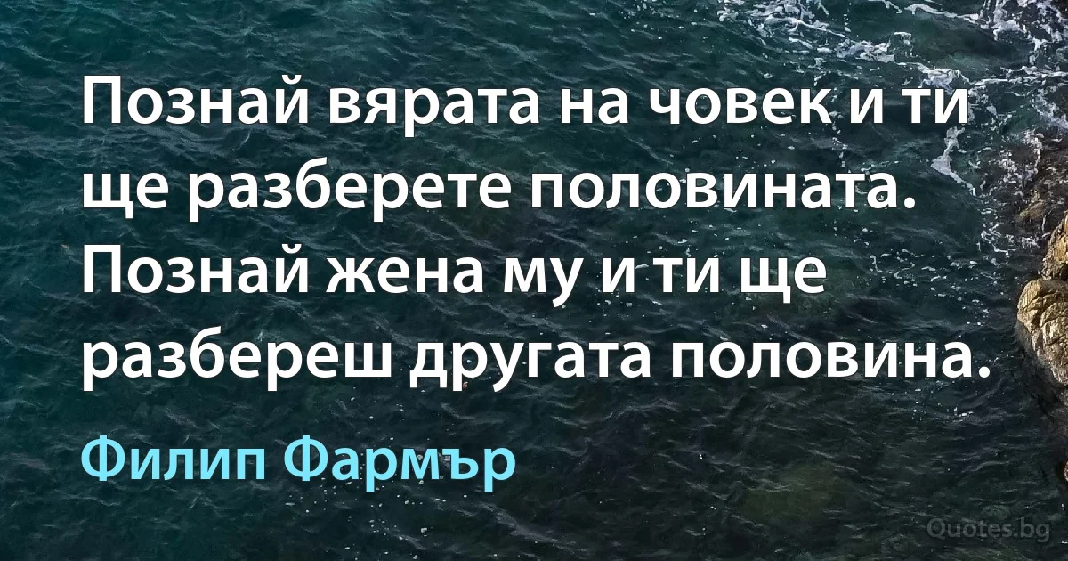 Познай вярата на човек и ти ще разберете половината. Познай жена му и ти ще разбереш другата половина. (Филип Фармър)