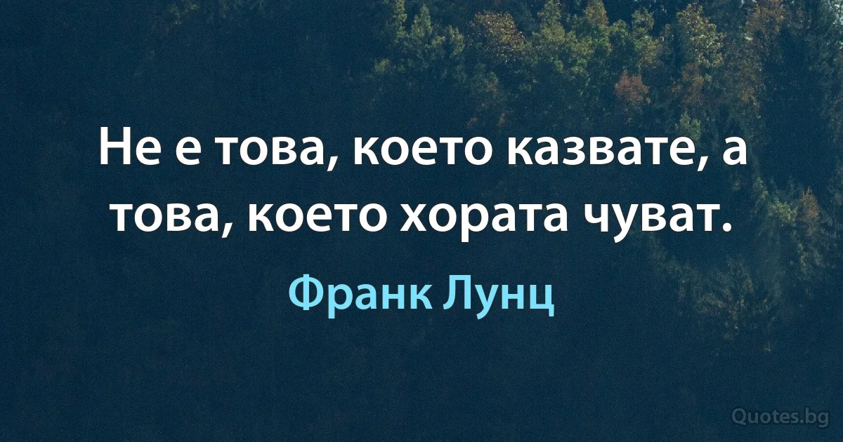 Не е това, което казвате, а това, което хората чуват. (Франк Лунц)