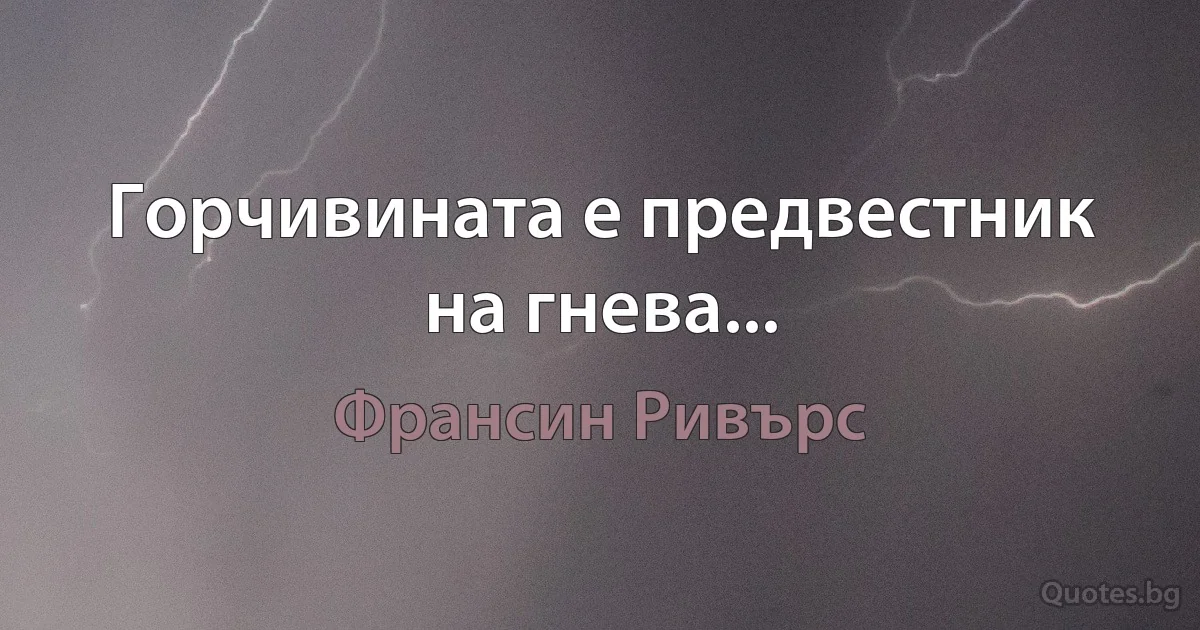 Горчивината е предвестник на гнева... (Франсин Ривърс)