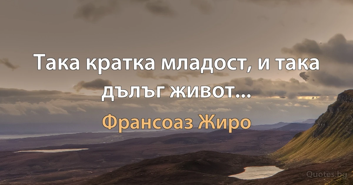 Така кратка младост, и така дълъг живот... (Франсоаз Жиро)