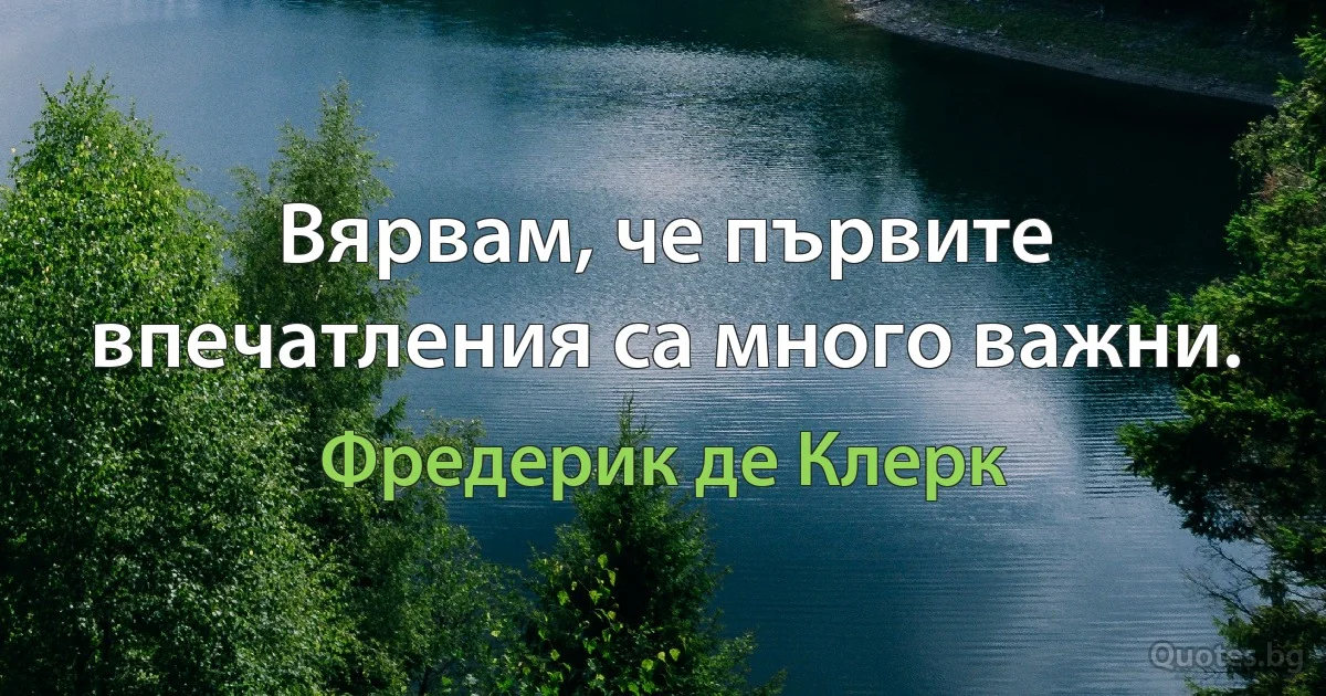 Вярвам, че първите впечатления са много важни. (Фредерик де Клерк)