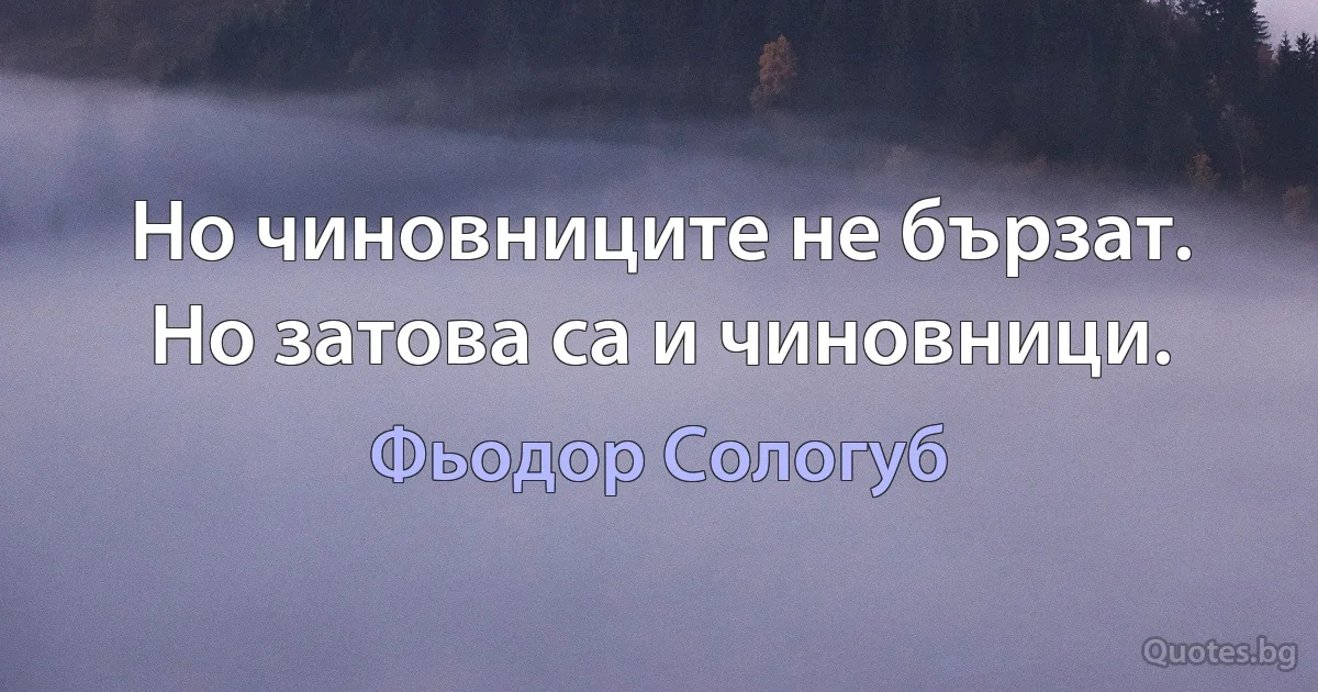 Но чиновниците не бързат. Но затова са и чиновници. (Фьодор Сологуб)