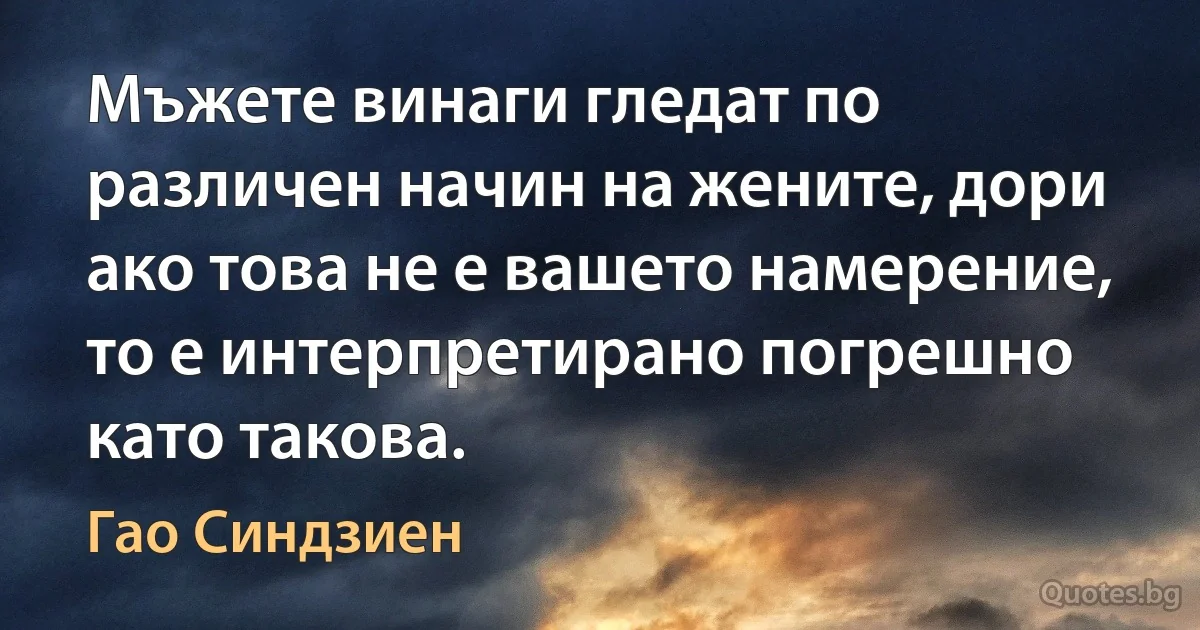 Мъжете винаги гледат по различен начин на жените, дори ако това не е вашето намерение, то е интерпретирано погрешно като такова. (Гао Синдзиен)