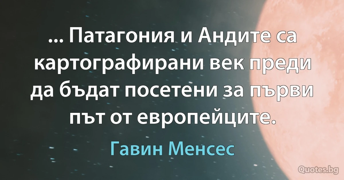 ... Патагония и Андите са картографирани век преди да бъдат посетени за първи път от европейците. (Гавин Менсес)