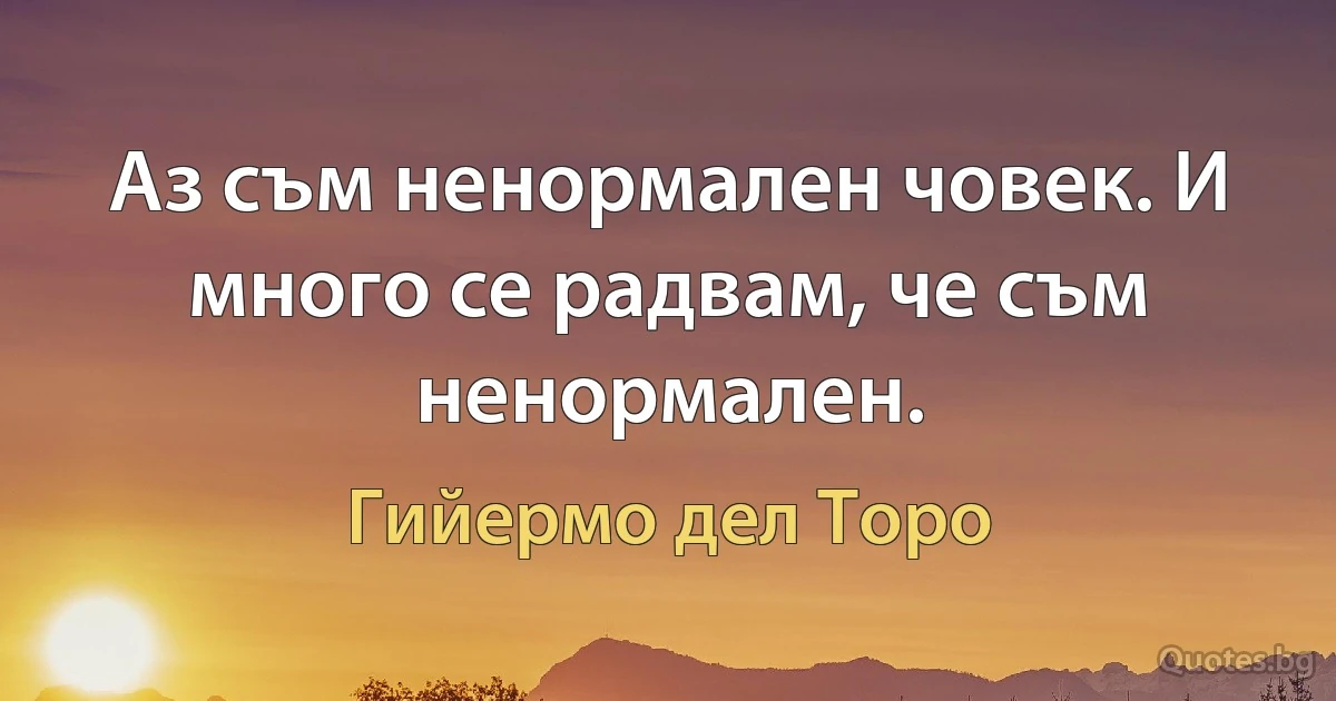 Аз съм ненормален човек. И много се радвам, че съм ненормален. (Гийермо дел Торо)