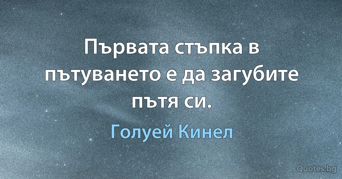 Първата стъпка в пътуването е да загубите пътя си. (Голуей Кинел)