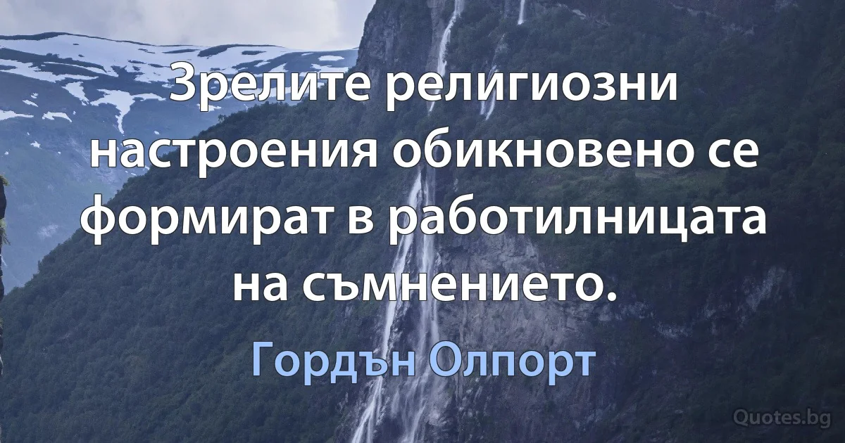 Зрелите религиозни настроения обикновено се формират в работилницата на съмнението. (Гордън Олпорт)