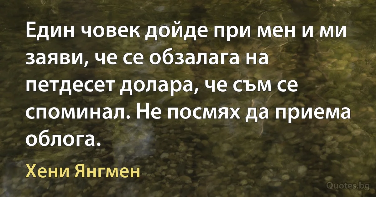 Един човек дойде при мен и ми заяви, че се обзалага на петдесет долара, че съм се споминал. Не посмях да приема облога. (Хени Янгмен)