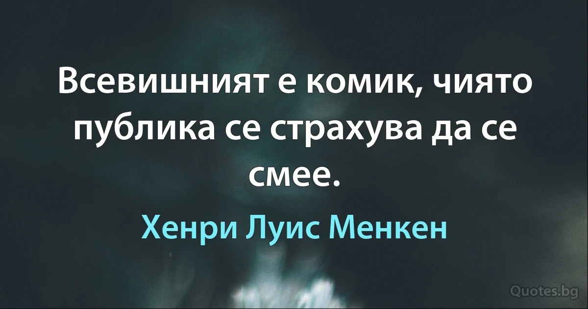 Всевишният е комик, чиято публика се страхува да се смее. (Хенри Луис Менкен)