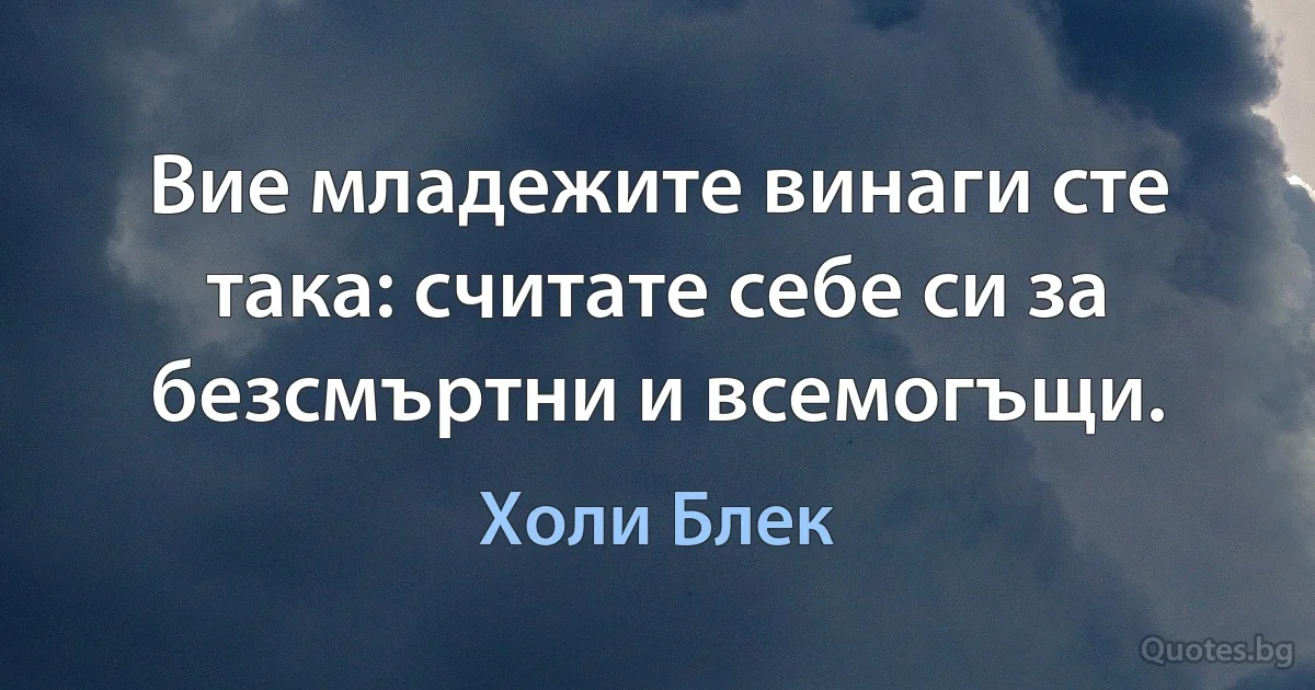 Вие младежите винаги сте така: считате себе си за безсмъртни и всемогъщи. (Холи Блек)