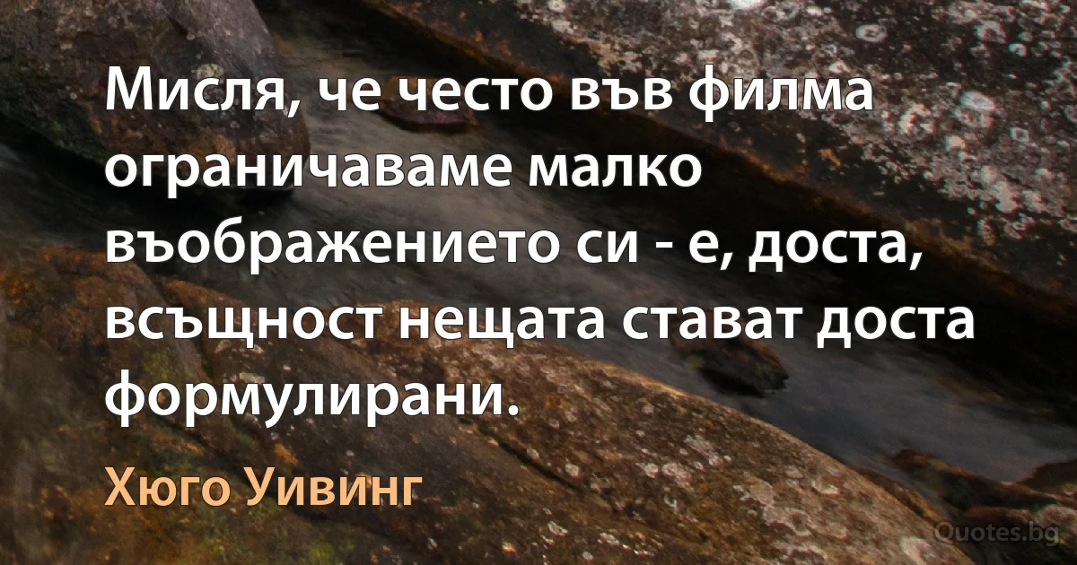 Мисля, че често във филма ограничаваме малко въображението си - е, доста, всъщност нещата стават доста формулирани. (Хюго Уивинг)