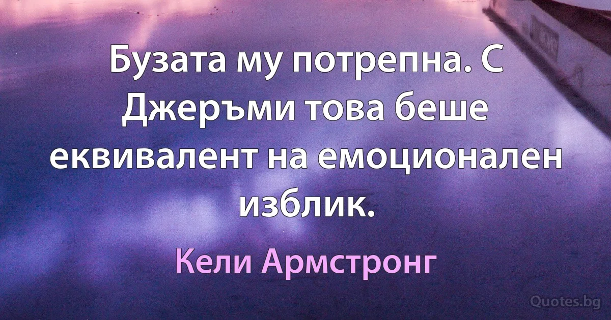 Бузата му потрепна. С Джеръми това беше еквивалент на емоционален изблик. (Кели Армстронг)