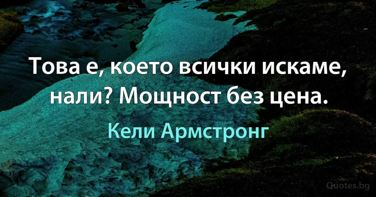 Това е, което всички искаме, нали? Мощност без цена. (Кели Армстронг)