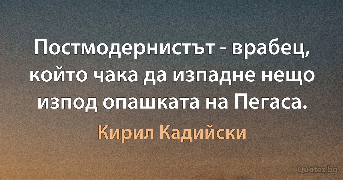 Постмодернистът - врабец, който чака да изпадне нещо изпод опашката на Пегаса. (Кирил Кадийски)