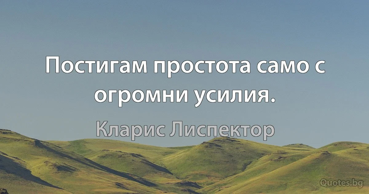 Постигам простота само с огромни усилия. (Кларис Лиспектор)