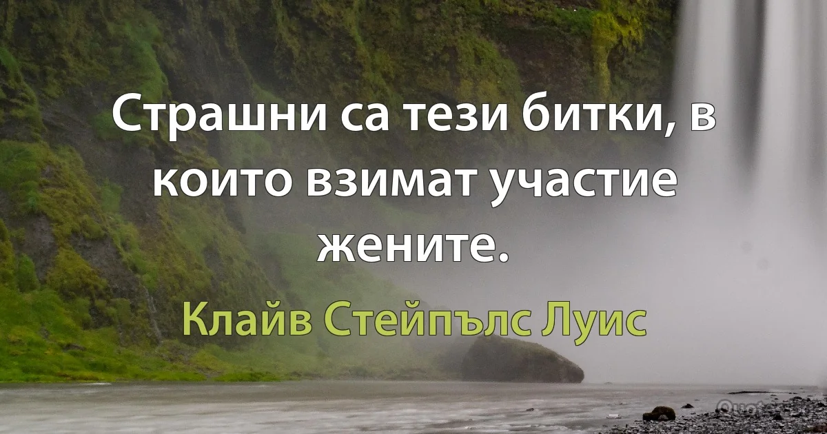 Страшни са тези битки, в които взимат участие жените. (Клайв Стейпълс Луис)