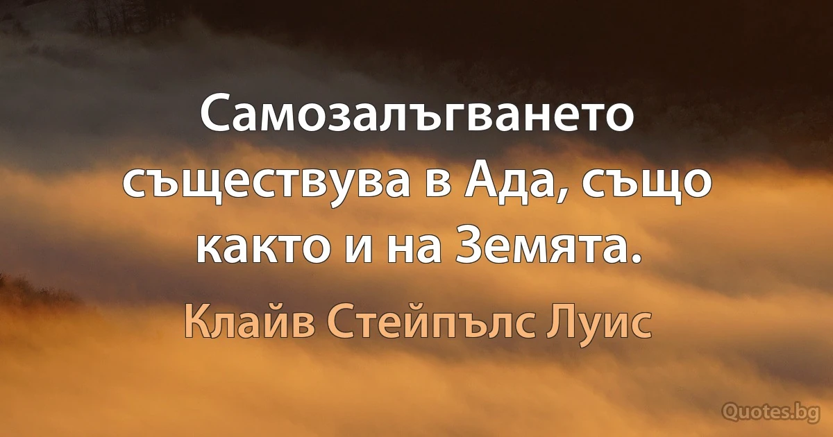 Самозалъгването съществува в Ада, също както и на Земята. (Клайв Стейпълс Луис)