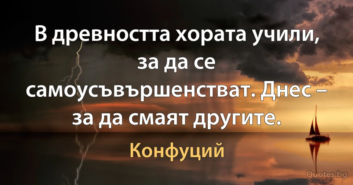 В древността хората учили, за да се самоусъвършенстват. Днес – за да смаят другите. (Конфуций)