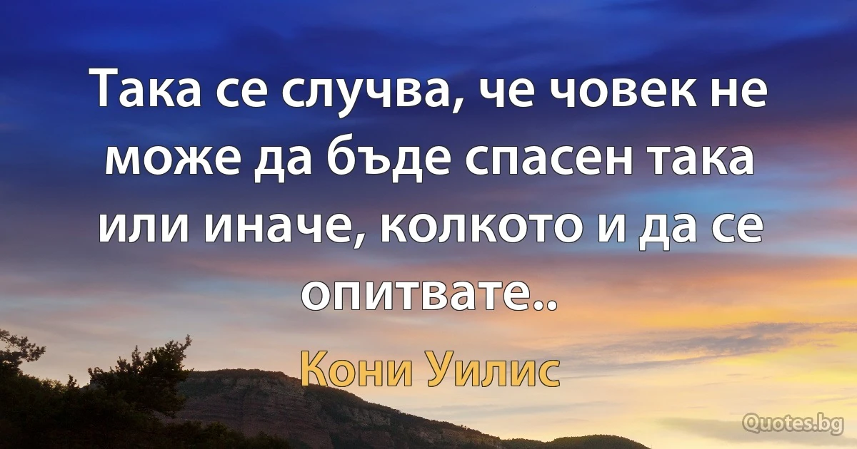 Така се случва, че човек не може да бъде спасен така или иначе, колкото и да се опитвате.. (Кони Уилис)