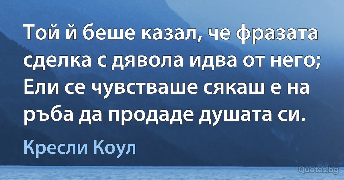 Той й беше казал, че фразата сделка с дявола идва от него; Ели се чувстваше сякаш е на ръба да продаде душата си. (Кресли Коул)