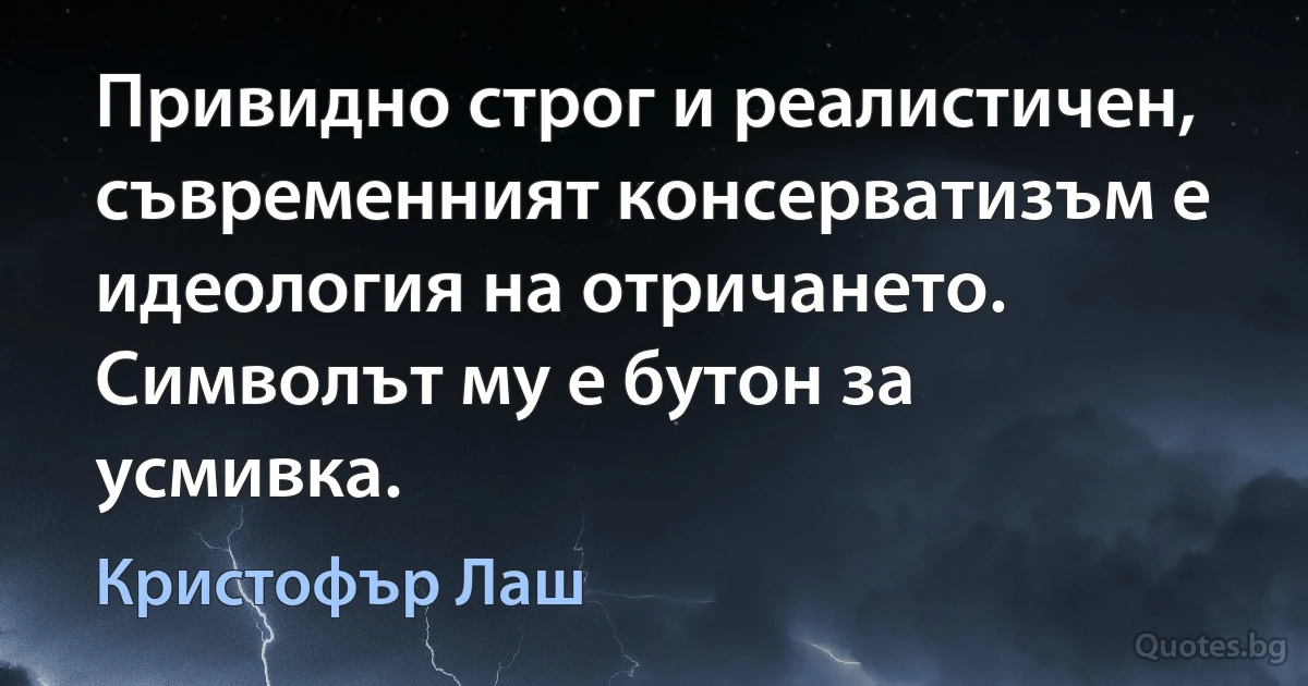 Привидно строг и реалистичен, съвременният консерватизъм е идеология на отричането. Символът му е бутон за усмивка. (Кристофър Лаш)