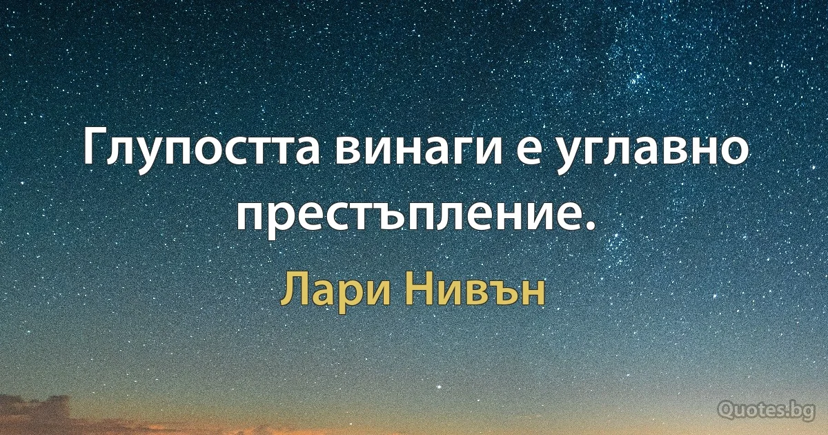 Глупостта винаги е углавно престъпление. (Лари Нивън)