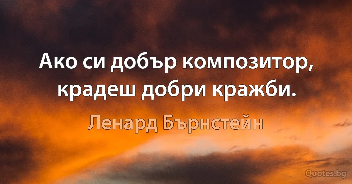 Ако си добър композитор, крадеш добри кражби. (Ленард Бърнстейн)