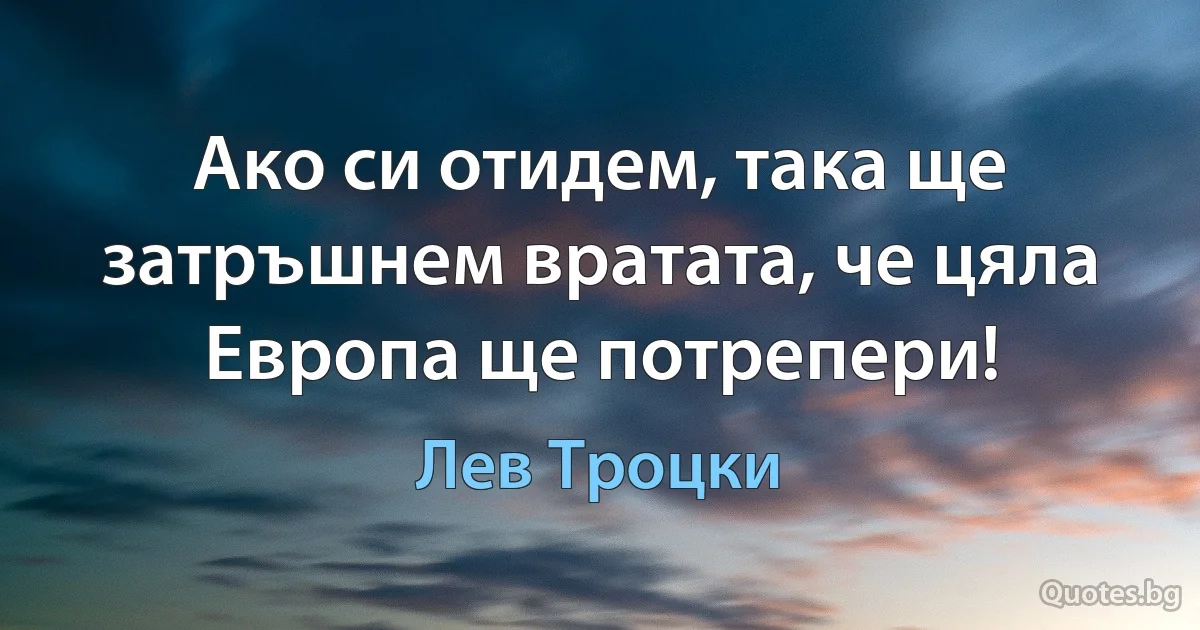 Ако си отидем, така ще затръшнем вратата, че цяла Европа ще потрепери! (Лев Троцки)