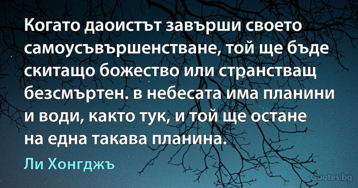 Когато даоистът завърши своето самоусъвършенстване, той ще бъде скитащо божество или странстващ безсмъртен. в небесата има планини и води, както тук, и той ще остане на една такава планина. (Ли Хонгджъ)