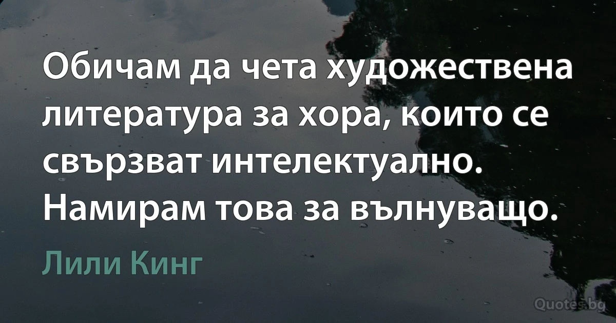 Обичам да чета художествена литература за хора, които се свързват интелектуално. Намирам това за вълнуващо. (Лили Кинг)