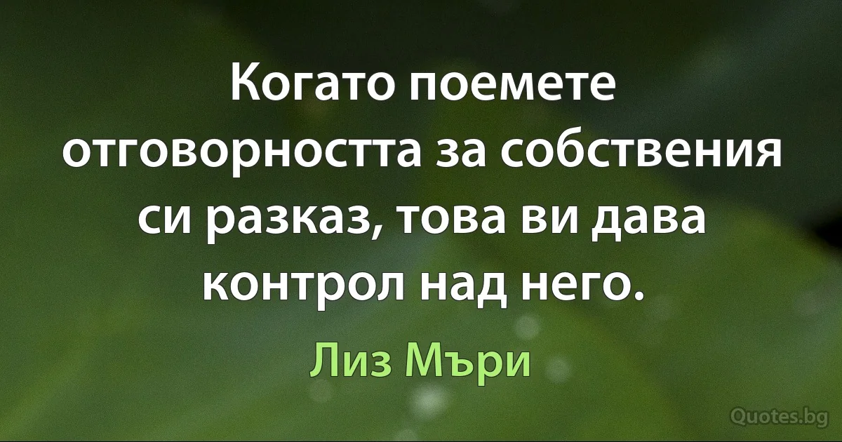 Когато поемете отговорността за собствения си разказ, това ви дава контрол над него. (Лиз Мъри)