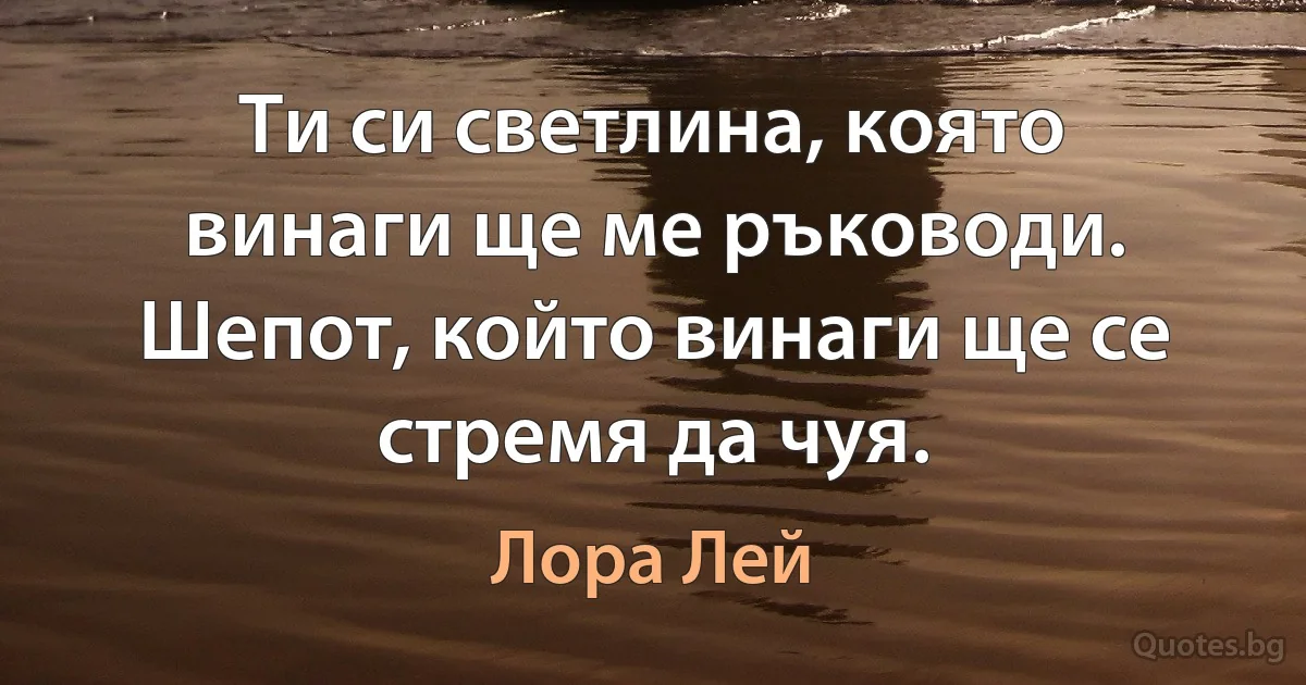 Ти си светлина, която винаги ще ме ръководи. Шепот, който винаги ще се стремя да чуя. (Лора Лей)