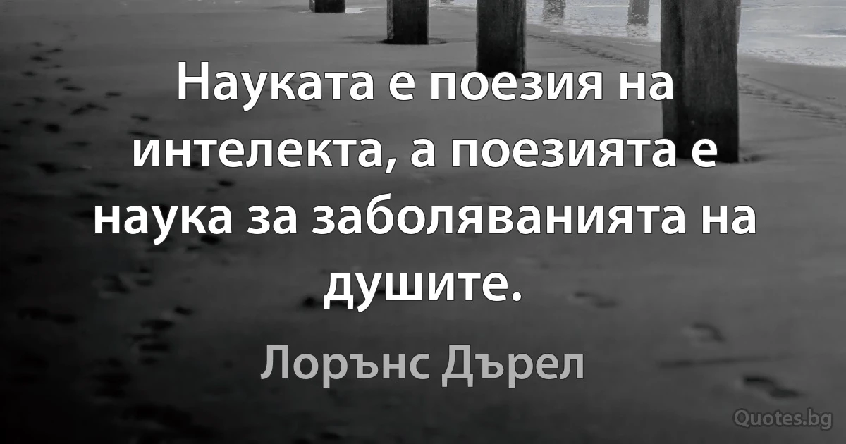 Науката е поезия на интелекта, а поезията е наука за заболяванията на душите. (Лорънс Дърел)