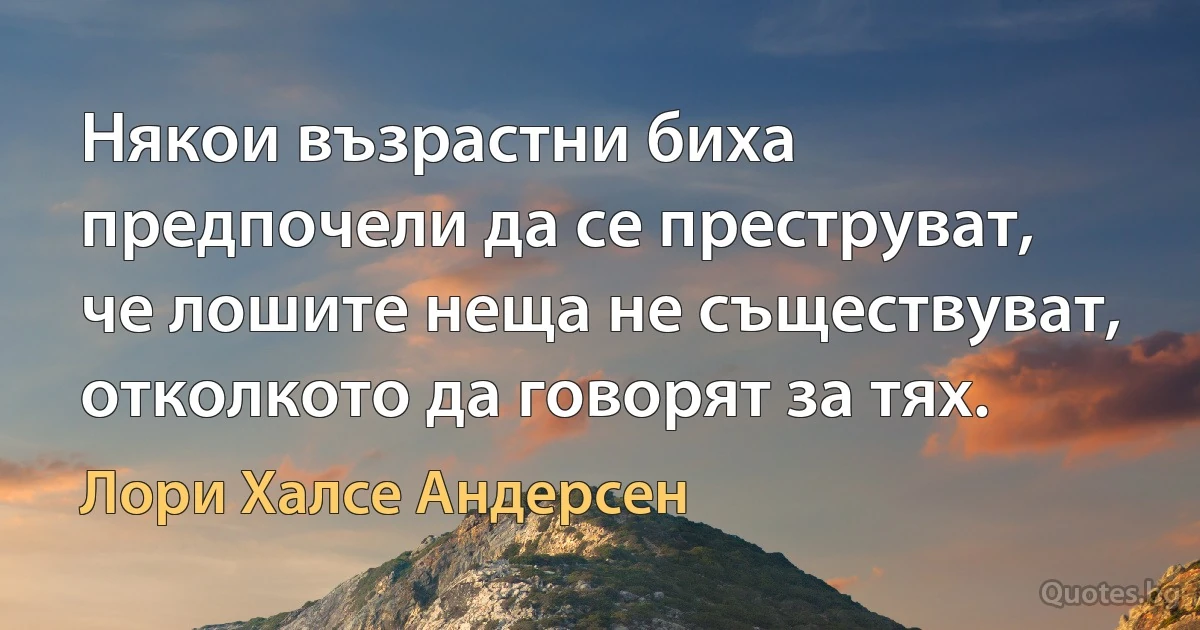 Някои възрастни биха предпочели да се преструват, че лошите неща не съществуват, отколкото да говорят за тях. (Лори Халсе Андерсен)